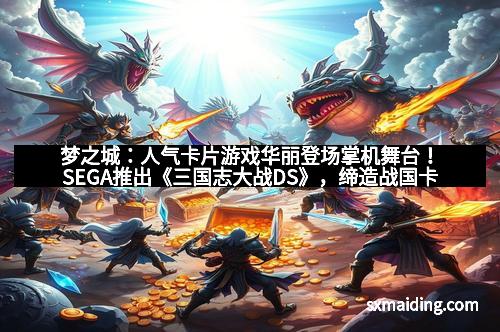 梦之城：人气卡片游戏华丽登场掌机舞台！SEGA推出《三国志大战DS》，缔造战国卡牌新传奇