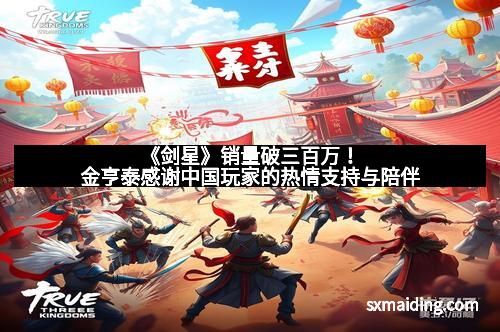 《剑星》销量破三百万！金亨泰感谢中国玩家的热情支持与陪伴